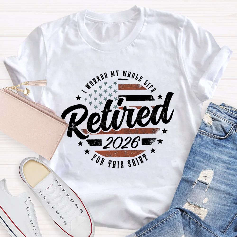 I Worked My Whole Life For This Shirt Retirement Teacher T-shirt