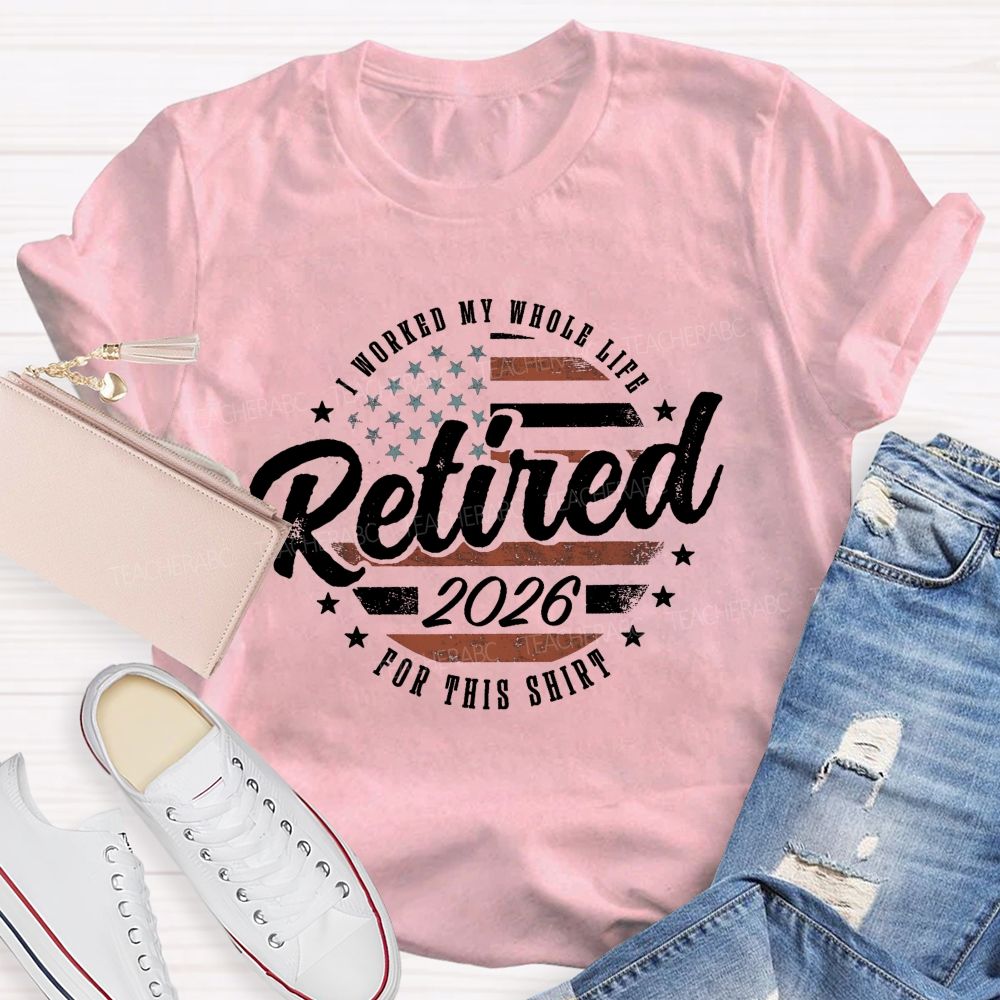 I Worked My Whole Life For This Shirt Retirement Teacher T-shirt