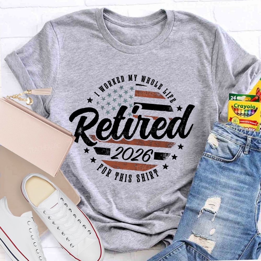 I Worked My Whole Life For This Shirt Retirement Teacher T-shirt