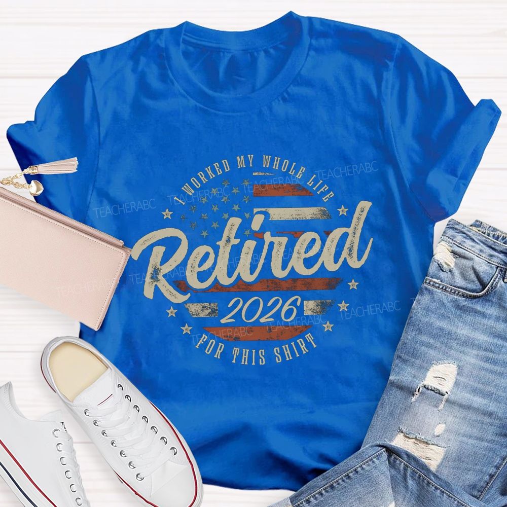 I Worked My Whole Life For This Shirt Retirement Teacher T-shirt
