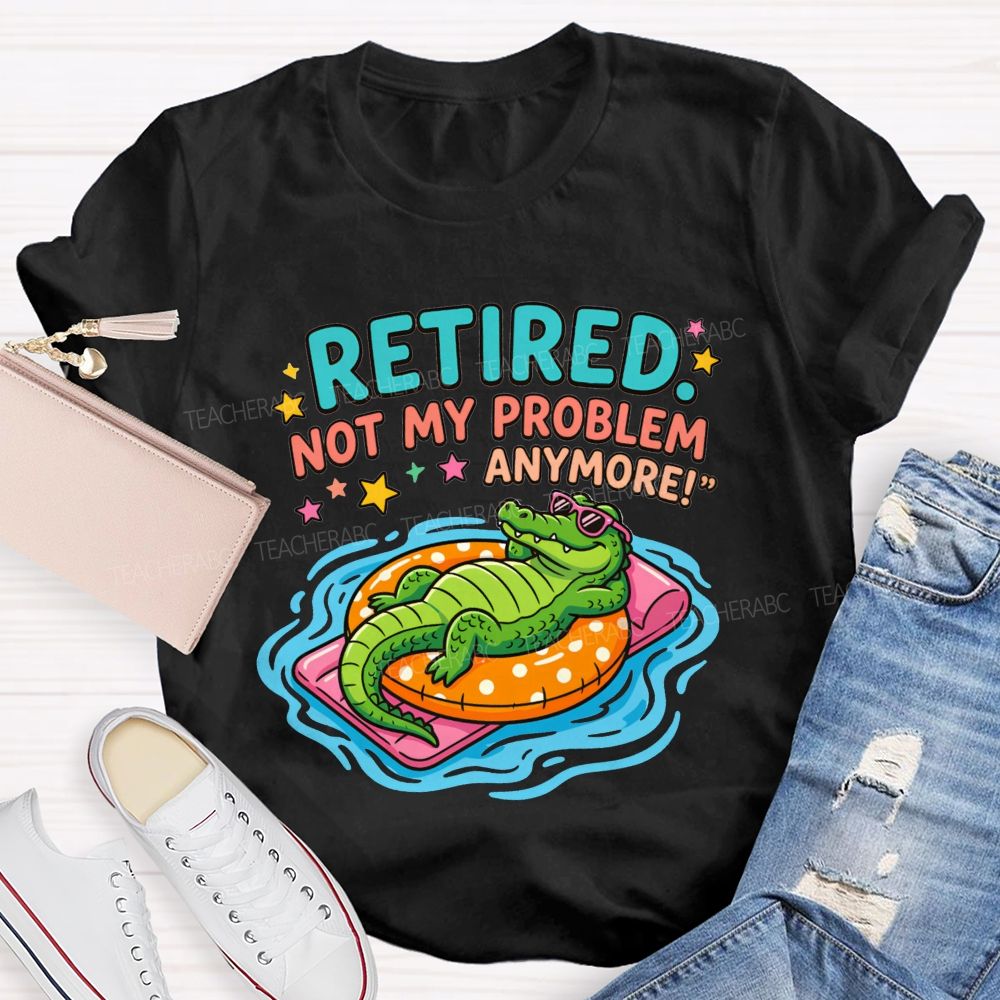 Retired Teacher Not My Problem Anymore T-shirt