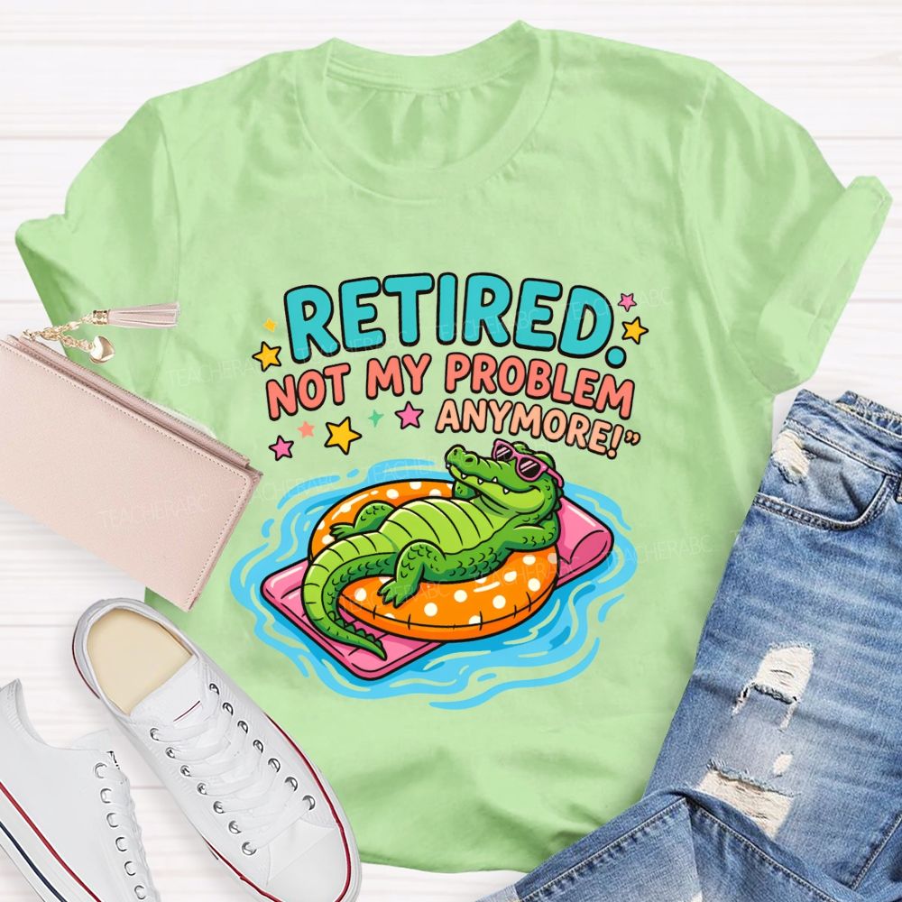 Retired Teacher Not My Problem Anymore T-shirt