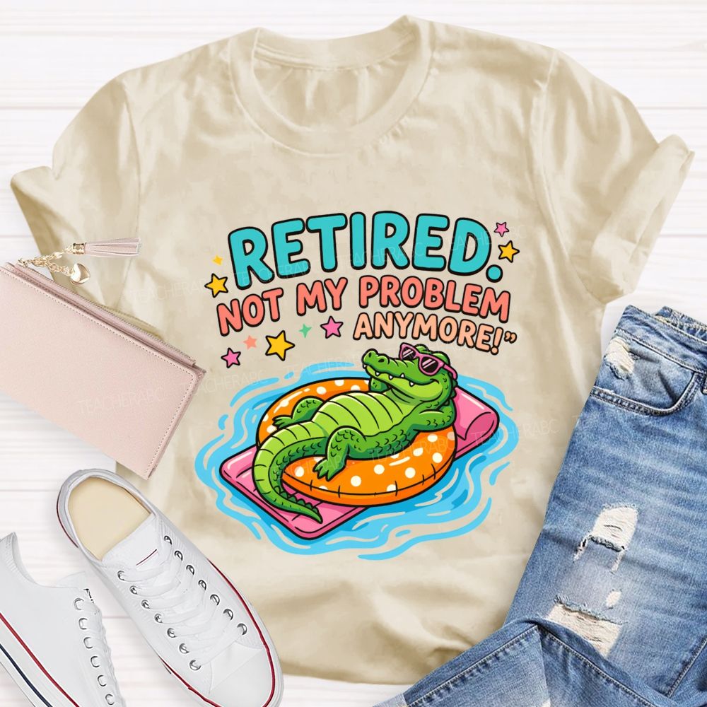 Retired Teacher Not My Problem Anymore T-shirt
