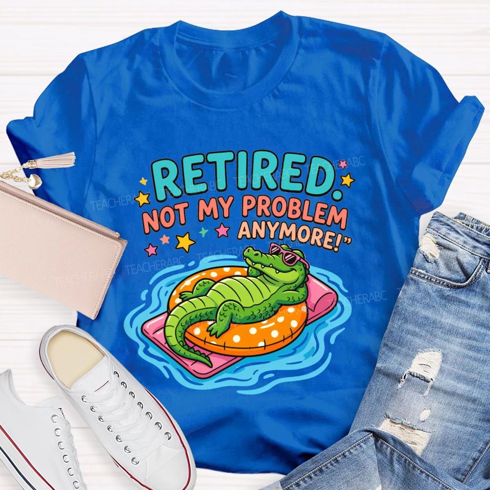 Retired Teacher Not My Problem Anymore T-shirt