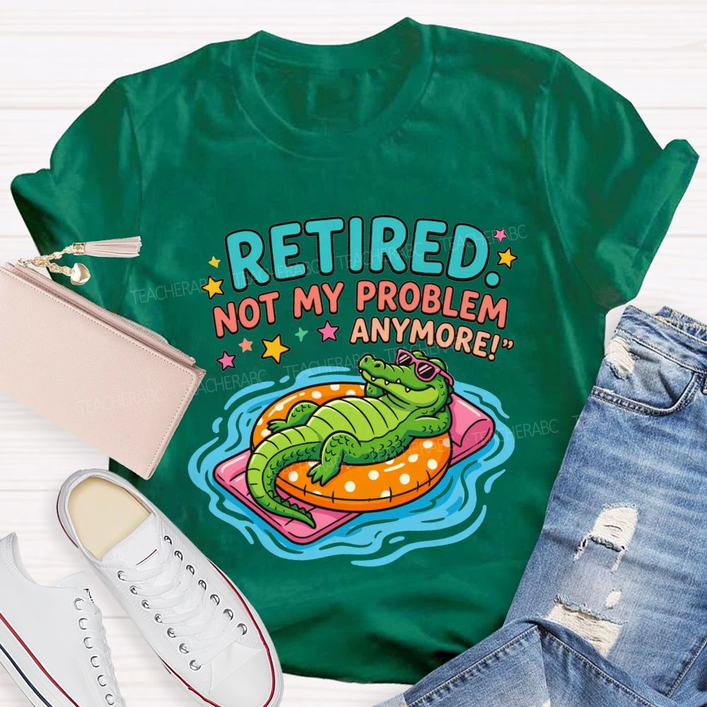 Retired Teacher Not My Problem Anymore T-shirt