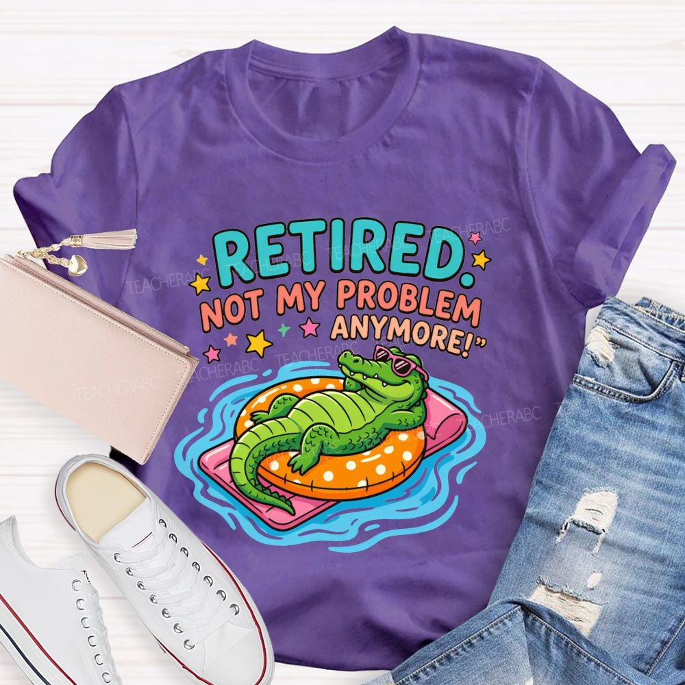 Retired Teacher Not My Problem Anymore T-shirt