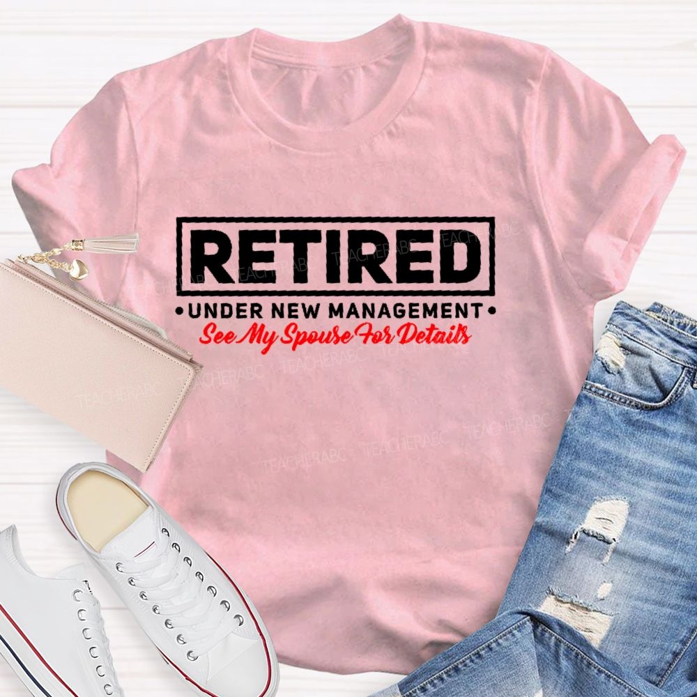 Retired Under New Management See My Spouse For Details  Teacher T-shirt