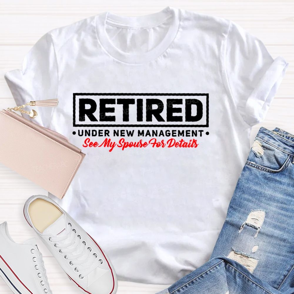 Retired Under New Management See My Spouse For Details  Teacher T-shirt
