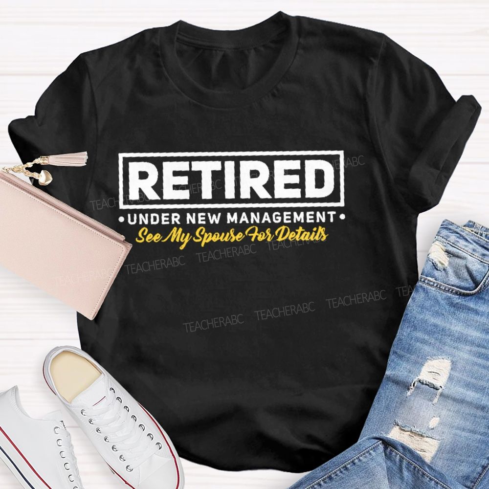 Retired Under New Management See My Spouse For Details  Teacher T-shirt