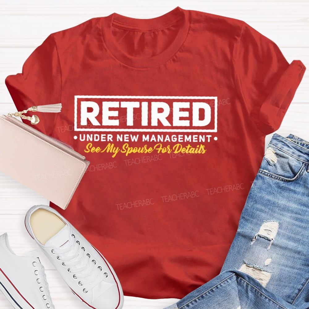Retired Under New Management See My Spouse For Details  Teacher T-shirt