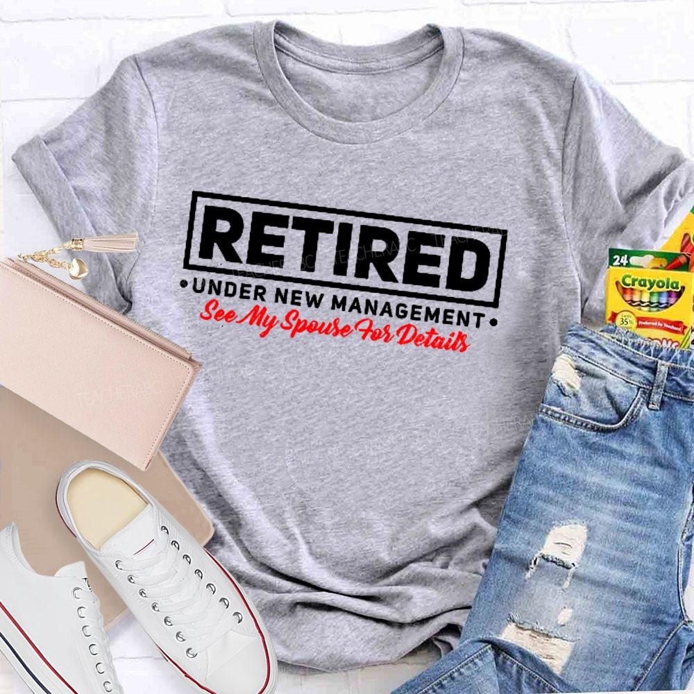 Retired Under New Management See My Spouse For Details  Teacher T-shirt