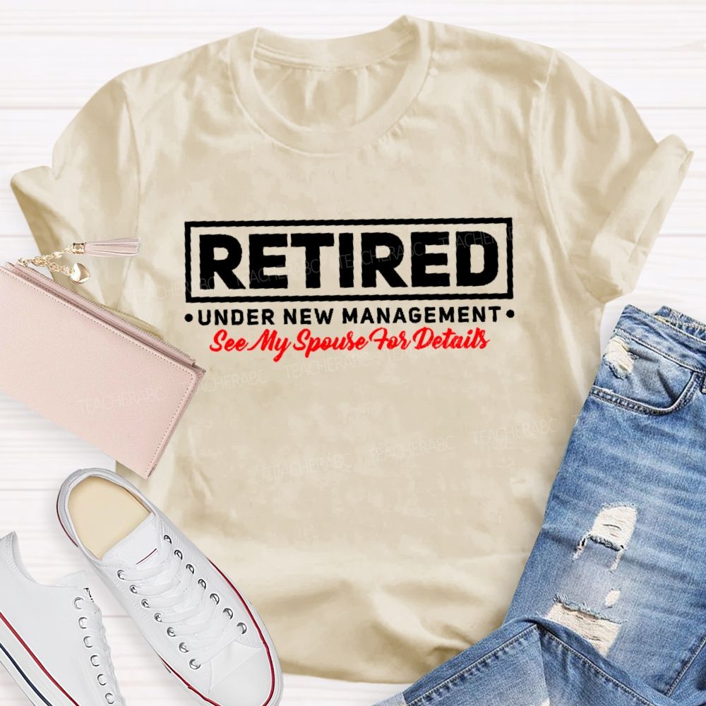 Retired Under New Management See My Spouse For Details  Teacher T-shirt