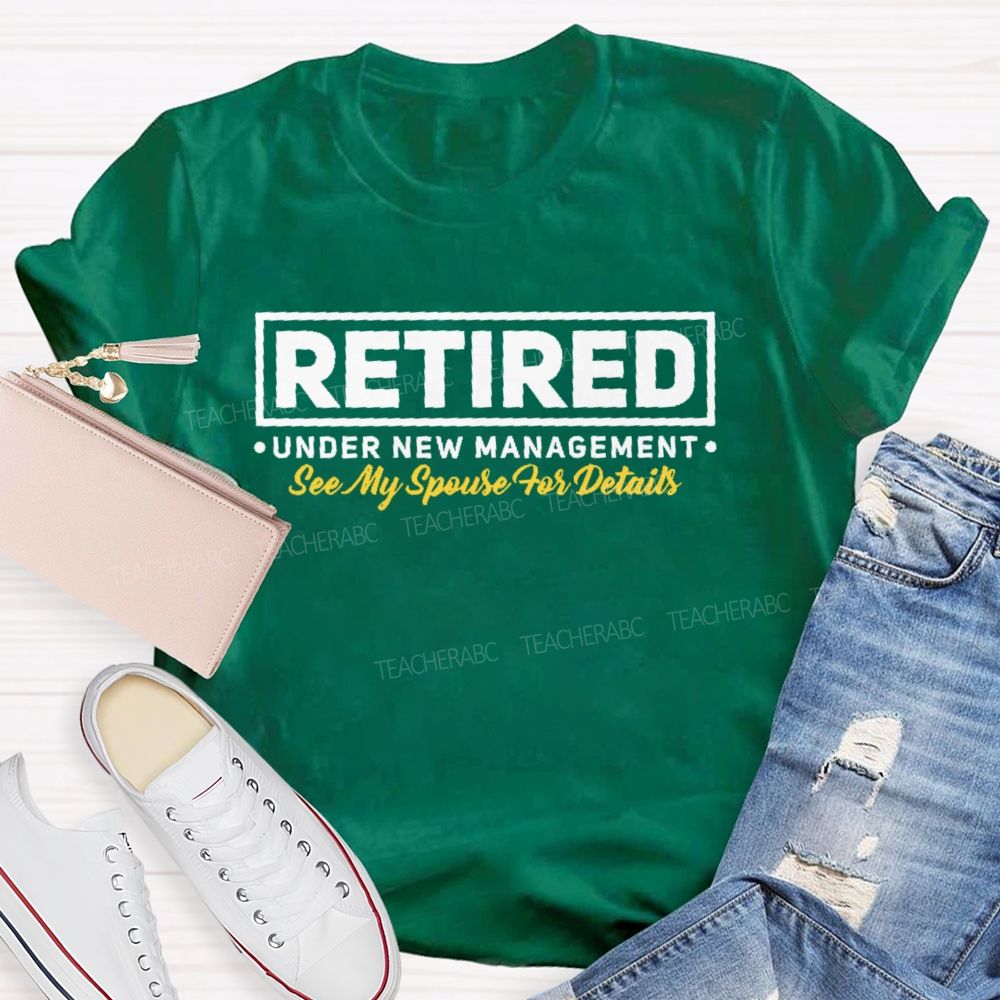 Retired Under New Management See My Spouse For Details  Teacher T-shirt