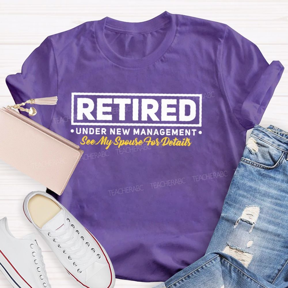 Retired Under New Management See My Spouse For Details  Teacher T-shirt