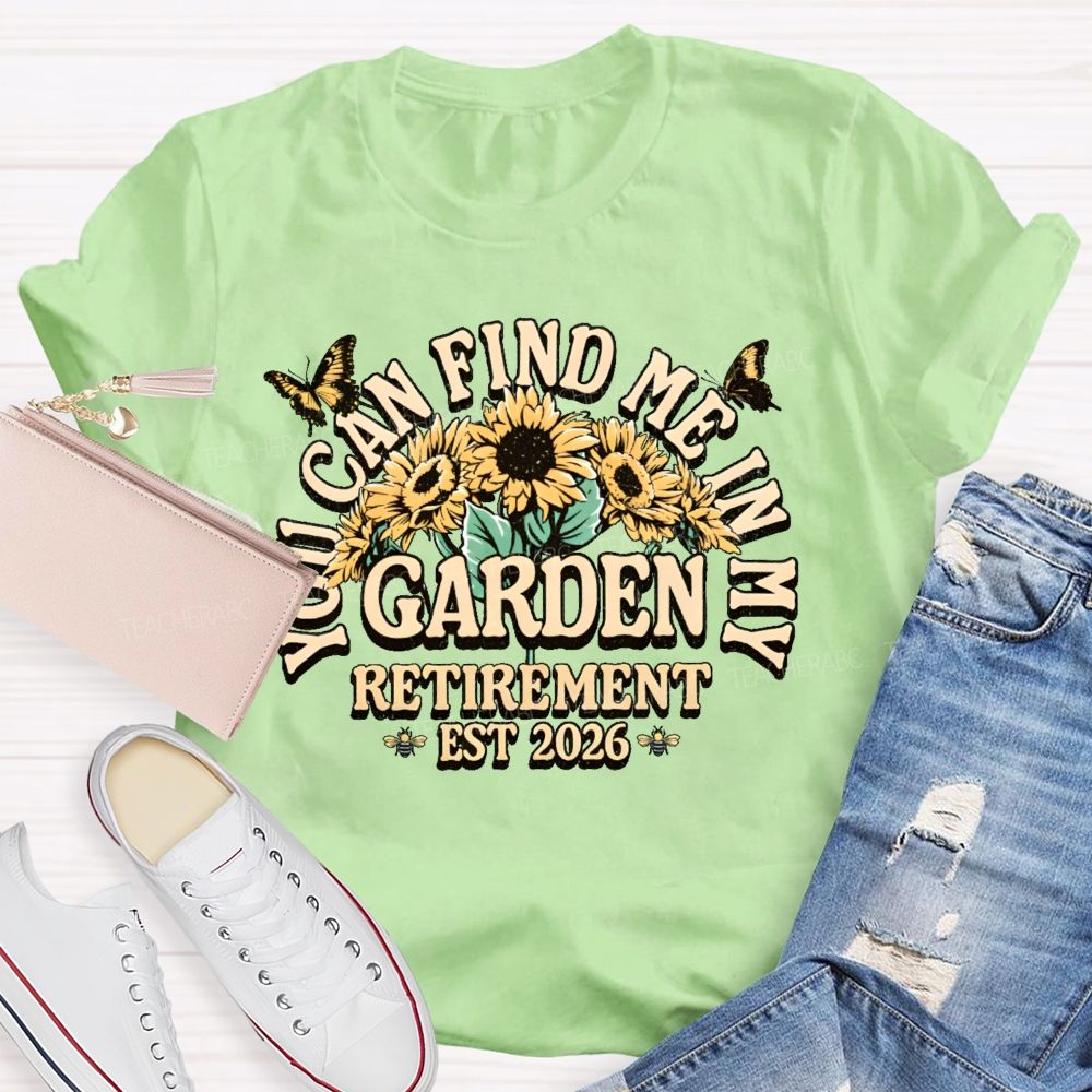 You Can Find Me In My Garden  Retirement Est 2026  Teacher T-shirt
