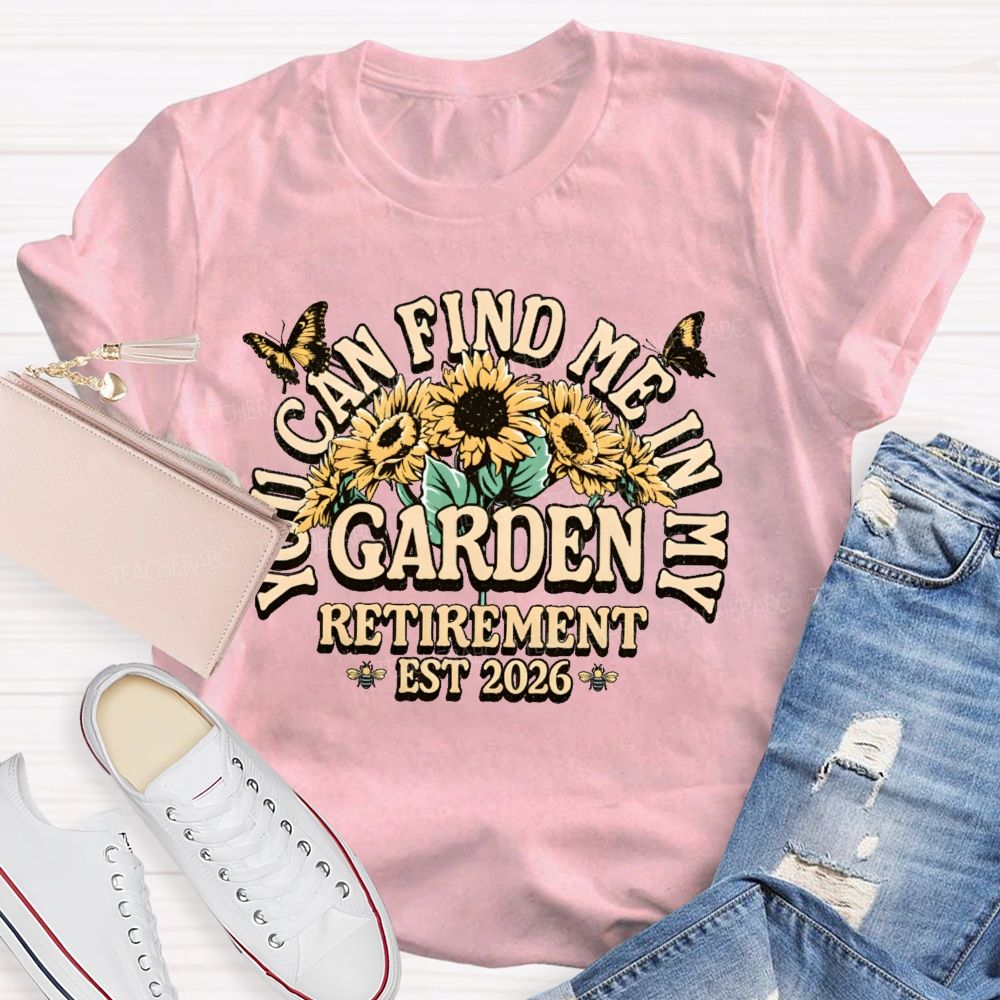 You Can Find Me In My Garden  Retirement Est 2026  Teacher T-shirt