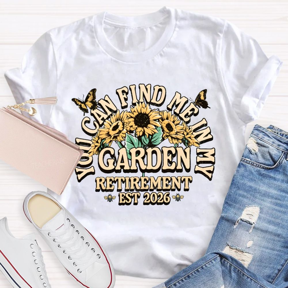 You Can Find Me In My Garden  Retirement Est 2026  Teacher T-shirt