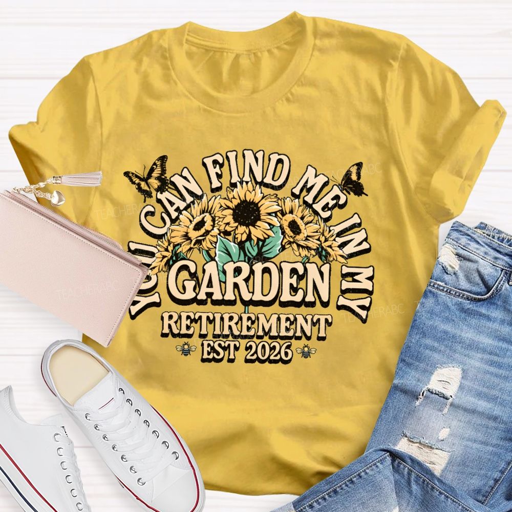 You Can Find Me In My Garden  Retirement Est 2026  Teacher T-shirt