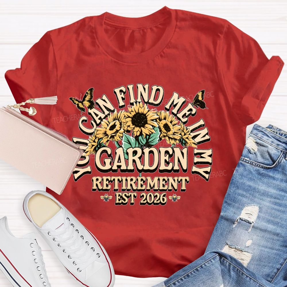 You Can Find Me In My Garden  Retirement Est 2026  Teacher T-shirt