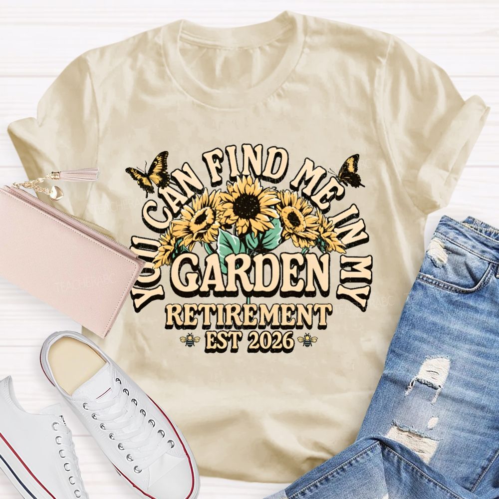 You Can Find Me In My Garden  Retirement Est 2026  Teacher T-shirt