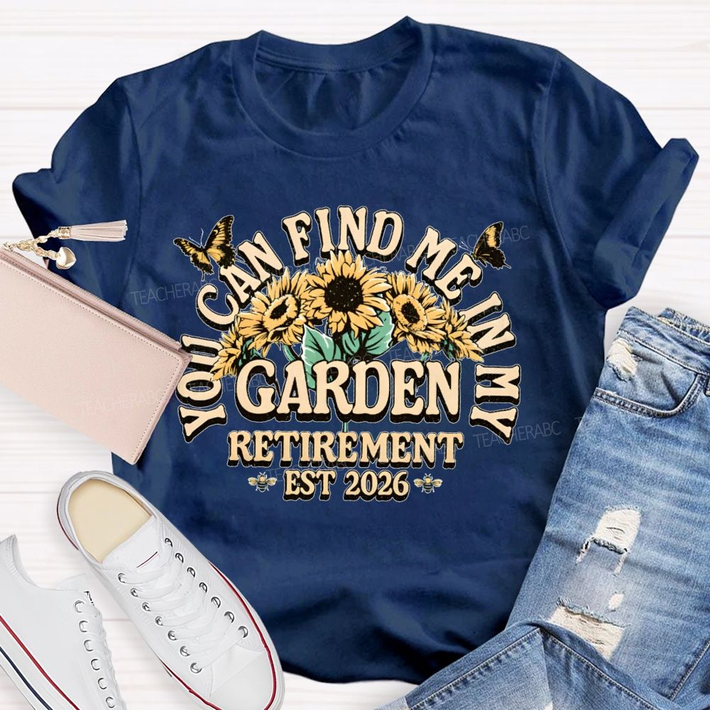 You Can Find Me In My Garden  Retirement Est 2026  Teacher T-shirt