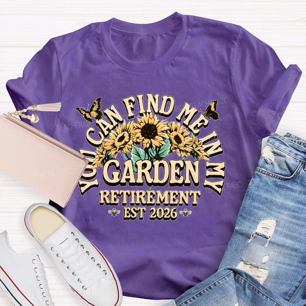 You Can Find Me In My Garden  Retirement Est 2026  Teacher T-shirt