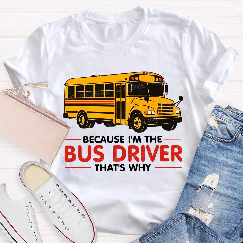 Because I'm The Bus Driver That's why Teacher T-shirt