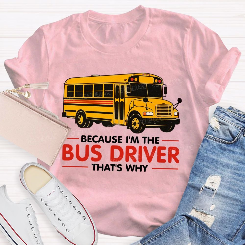 Because I'm The Bus Driver That's why Teacher T-shirt