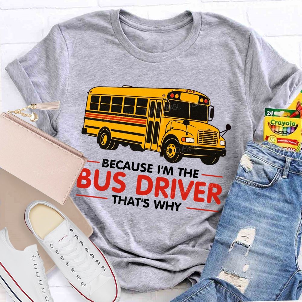 Because I'm The Bus Driver That's why Teacher T-shirt