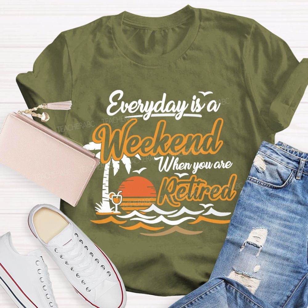 Everyday Is A Weekend When You Are Retired Teacher T-Shirt