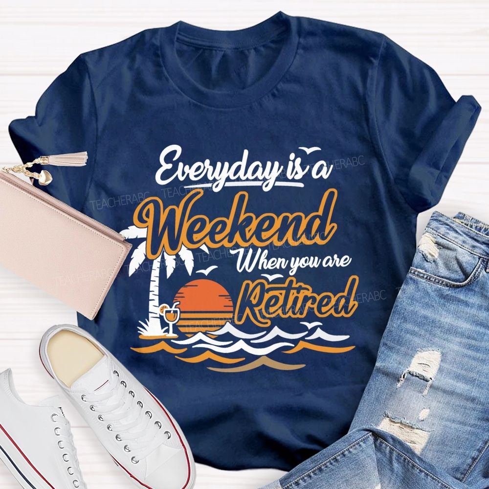 Everyday Is A Weekend When You Are Retired Teacher T-Shirt