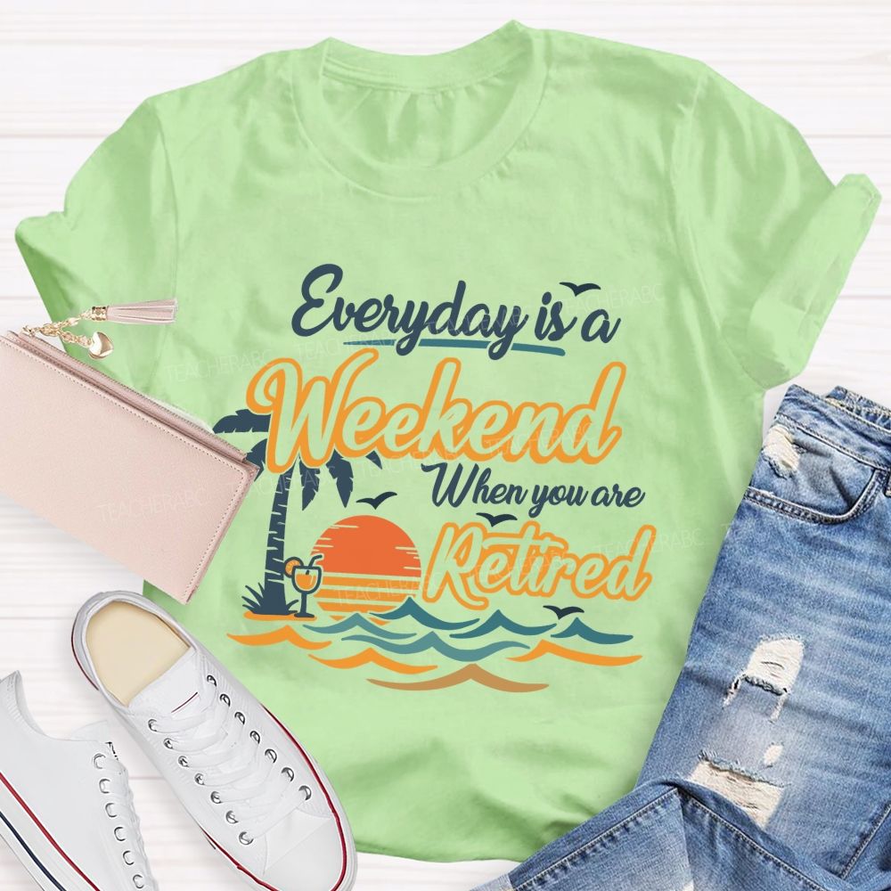 Everyday Is A Weekend When You Are Retired Teacher T-Shirt