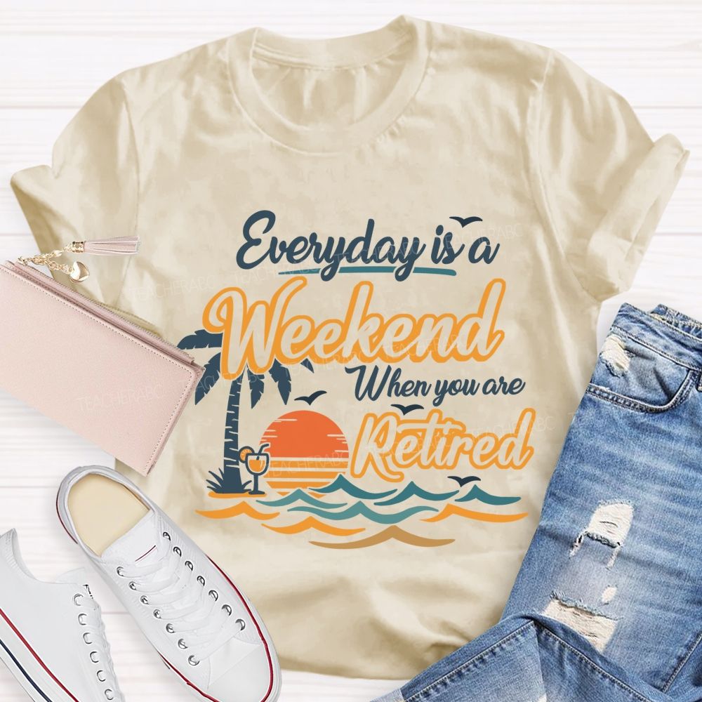 Everyday Is A Weekend When You Are Retired Teacher T-Shirt