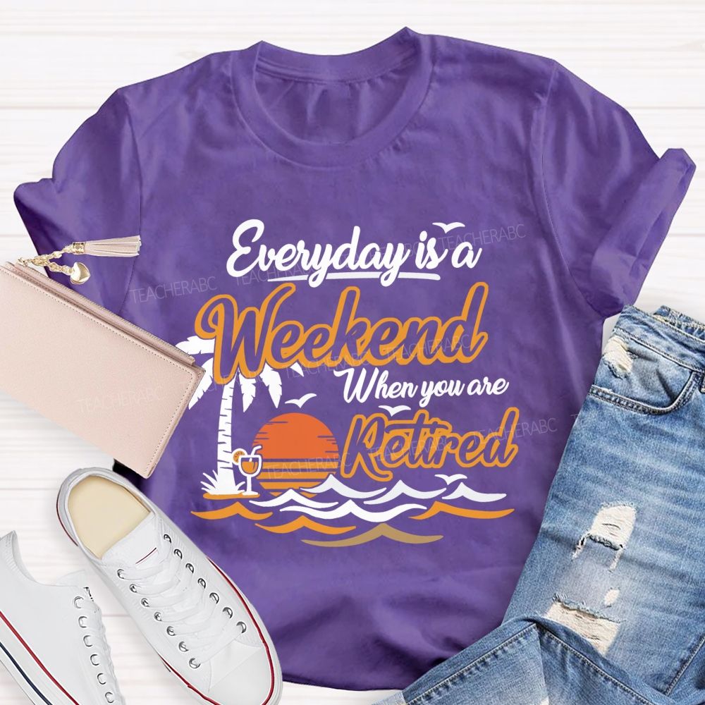 Everyday Is A Weekend When You Are Retired Teacher T-Shirt