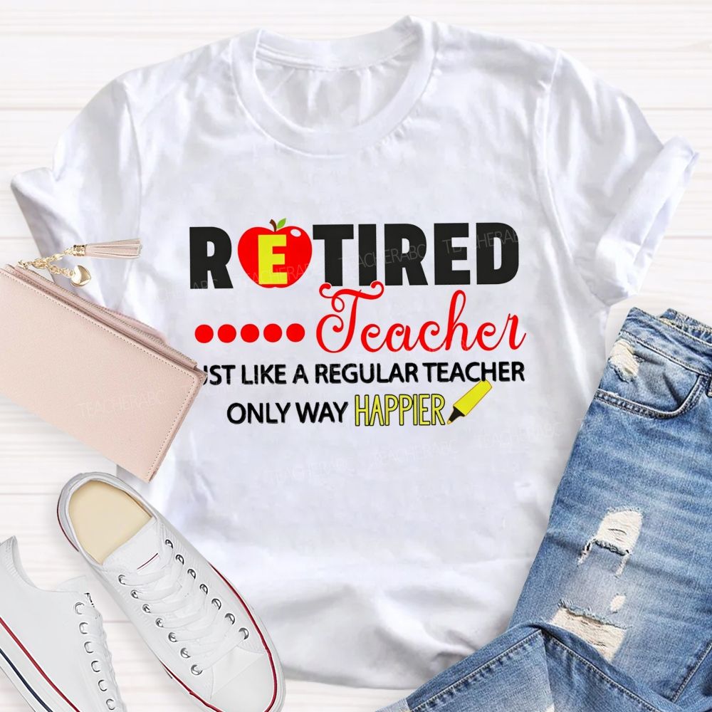 Retired Teacher Just Like A Regular Teacher Only Way Happier T-shirt