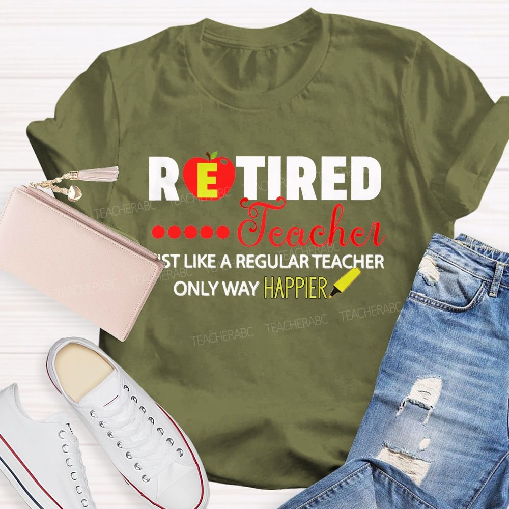 Retired Teacher Just Like A Regular Teacher Only Way Happier T-shirt