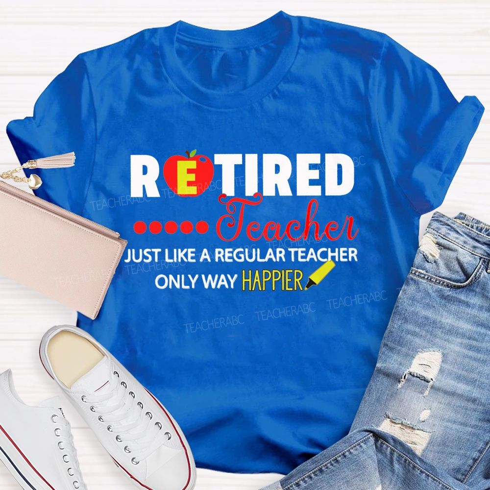 Retired Teacher Just Like A Regular Teacher Only Way Happier T-shirt