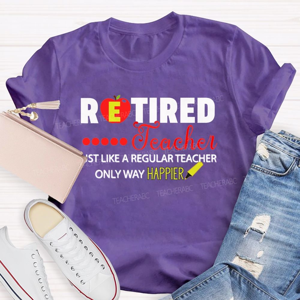 Retired Teacher Just Like A Regular Teacher Only Way Happier T-shirt