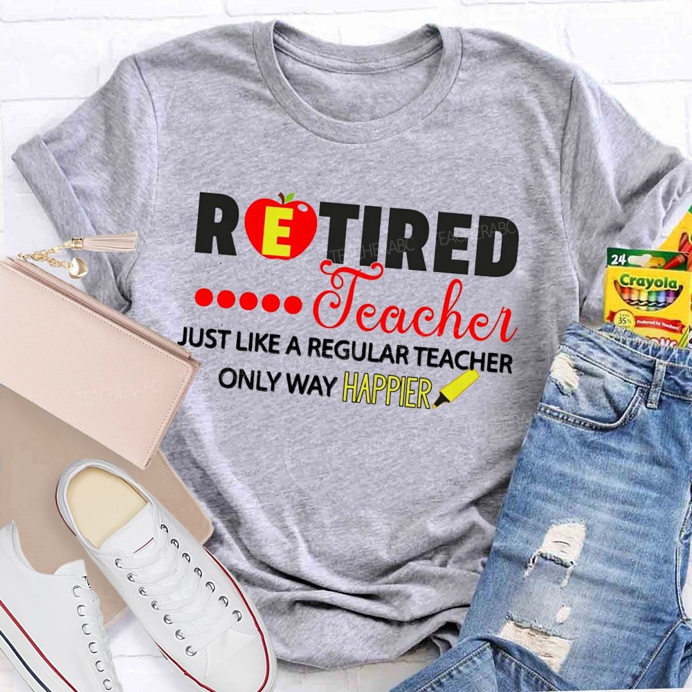 Retired Teacher Just Like A Regular Teacher Only Way Happier T-shirt