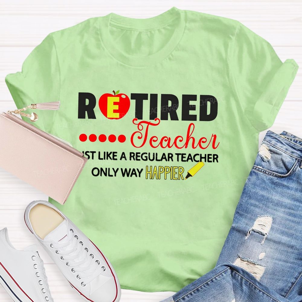 Retired Teacher Just Like A Regular Teacher Only Way Happier T-shirt