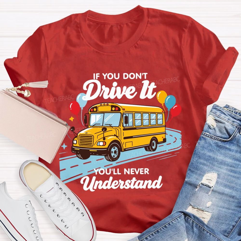 If You Don't Drive It You'll Never Understand School Bus Driver Teacher T-shirt