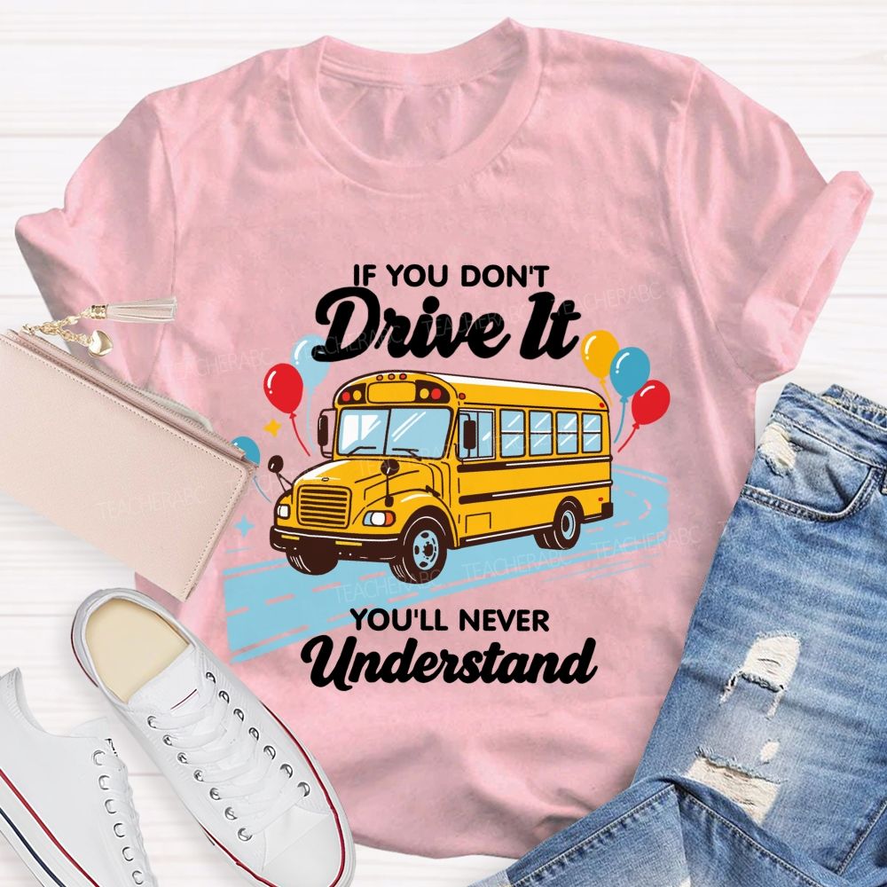 If You Don't Drive It You'll Never Understand School Bus Driver Teacher T-shirt