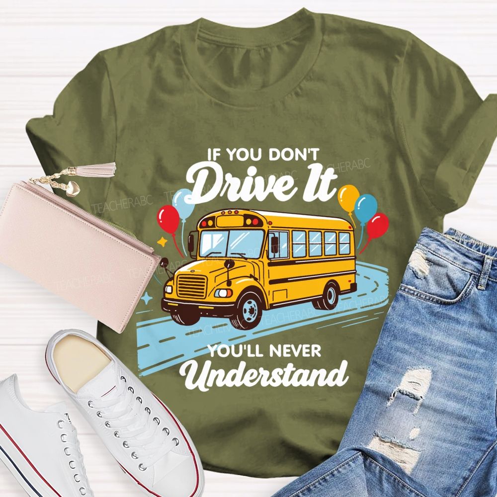 If You Don't Drive It You'll Never Understand School Bus Driver Teacher T-shirt