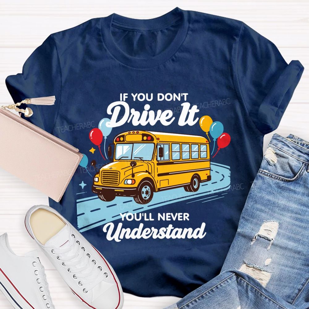 If You Don't Drive It You'll Never Understand School Bus Driver Teacher T-shirt