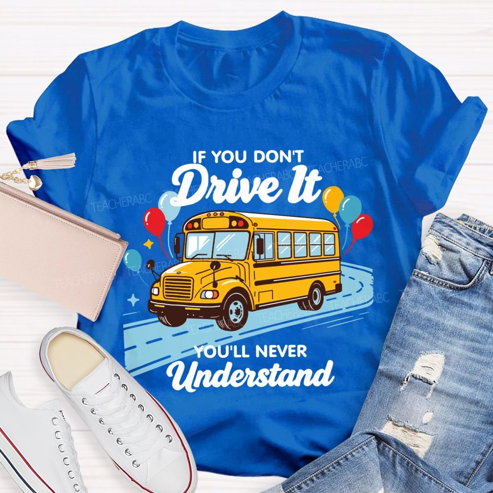 If You Don't Drive It You'll Never Understand School Bus Driver Teacher T-shirt