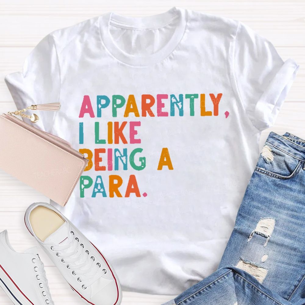 Apparently I Like Being A Para   Teacher T-shirt