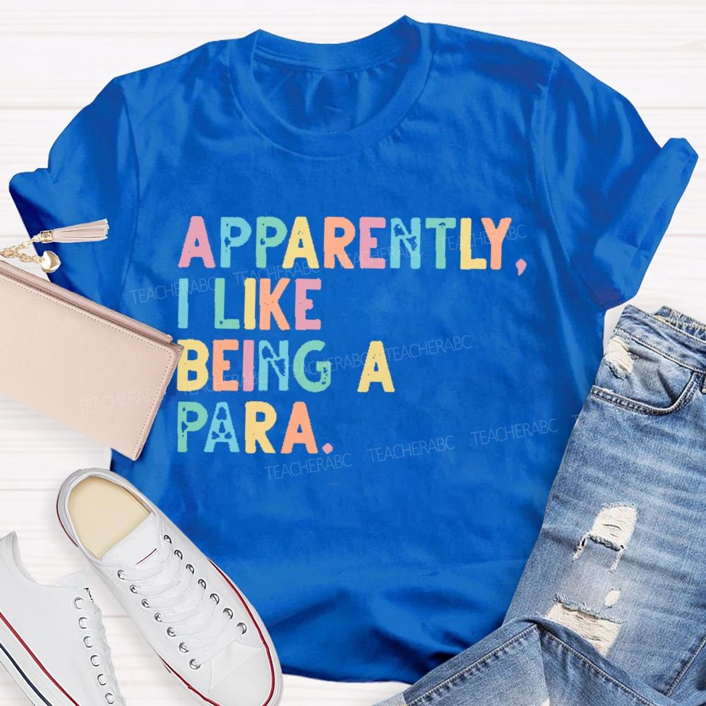 Apparently I Like Being A Para   Teacher T-shirt