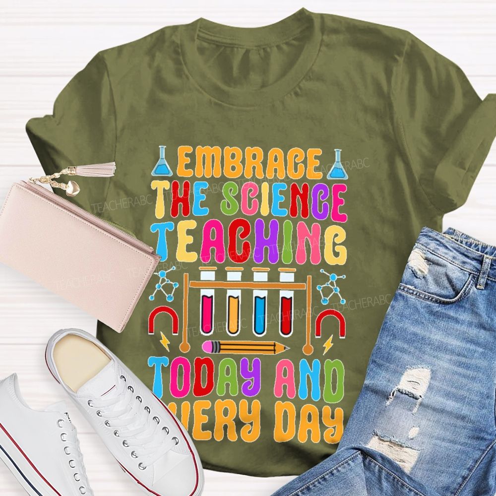 Embrace The Science Teaching Today And Everyday   Teacher T-shirt