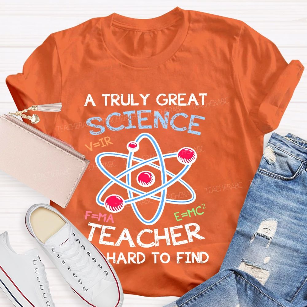 A Truly Great Science Teacher Is Hard To Find  Teacher T-shirt