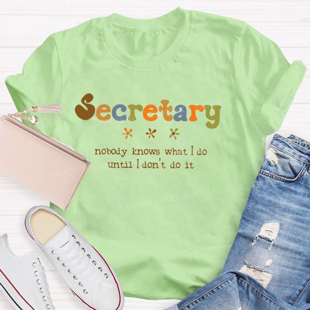 Secretary  Nobody Knows What I Do Until I Don't Do It   Teacher T-shirt